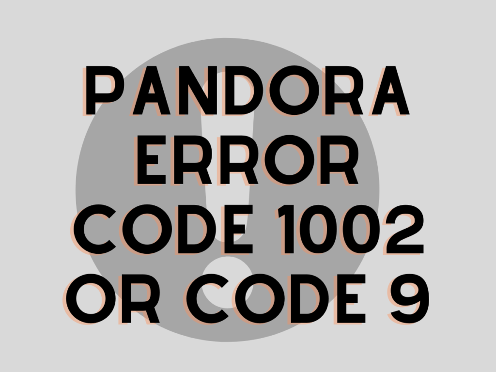 Pandora Error Code 1002 or Code 9