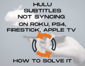 Hulu subtitles not Syncing on Roku, PS4, Firestick, Apple TV Solved

